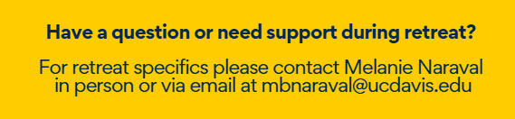 Have a question or need support during retreat? For retreat specifics please contact Melanie Naraval in person or via email at mbnaraval@ucdavis.edu
